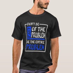 Sei nicht Teil des Problems, sei das ganze Problem T-Shirt