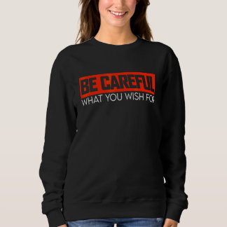 Sei vorsichtig, was du dir wünschst, großartige Mä Sweatshirt