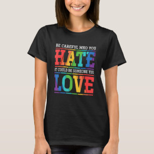 Sei vorsichtig, wen du hasst, es könnte jemand sei T-Shirt