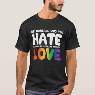 Sei vorsichtig, wen du hasst, es könnte jemand sei T-Shirt