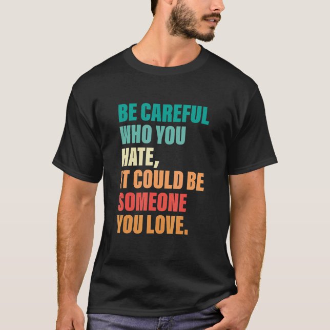 Sei vorsichtig, wen du hasst, es könnte jemand sei T-Shirt (Vorderseite)