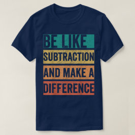 Sei wie die Subtraktion und mach einen Unterschied T-Shirt