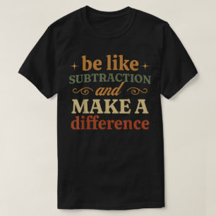 Sei wie die Subtraktion und mach einen Unterschied T-Shirt