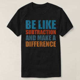 Sei wie die Subtraktion und mach einen Unterschied T-Shirt