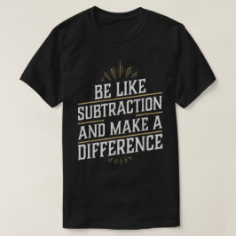 Sei wie die Subtraktion und mache einen Unterschie T-Shirt