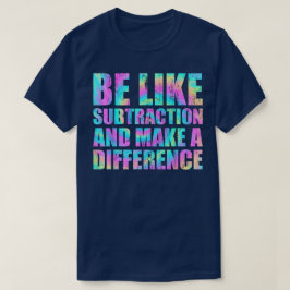 Sei wie die Subtraktion und mache einen Unterschie T-Shirt