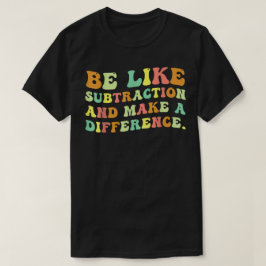 Sei wie die Subtraktion und mache einen Unterschie T-Shirt