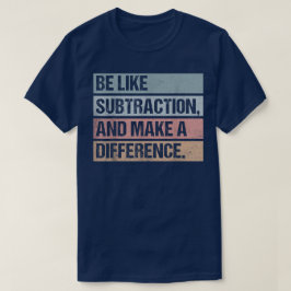 Sei wie die Subtraktion und mache einen Unterschie T-Shirt