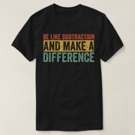 Sei wie die Subtraktion und mache einen Unterschie T-Shirt