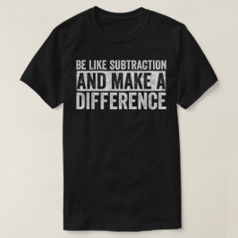 Sei wie die Subtraktion und mache einen Unterschie T-Shirt