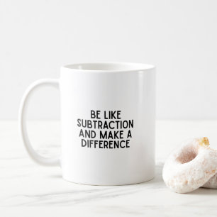 Sei wie Subtraktion... lustiges Mathematik Zitat. Kaffeetasse