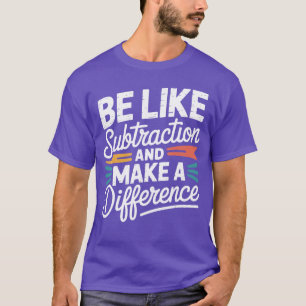 Sei wie Subtraktion und mache einen Unterschied Fr T-Shirt