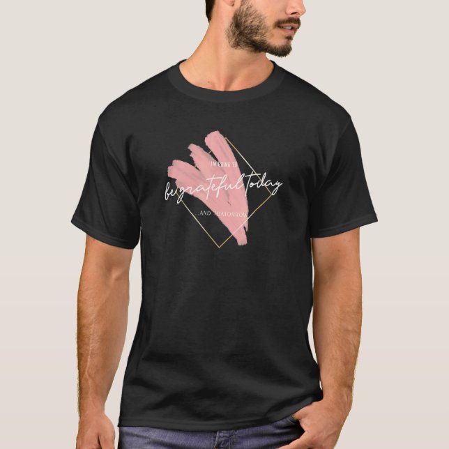 Seien Sie dankbar heute Inspirierend Dankbarkeit I T-Shirt (Vorderseite)