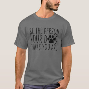 Seien Sie die Person, die Ihr Hund denkt, Sie sind T-Shirt