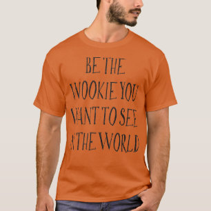Seien Sie die Wookie, die Sie in der Welt Gewollt  T-Shirt