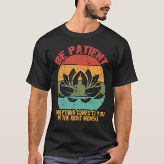 Seien Sie geduldig, alles kommt im richtigen Momen T-Shirt