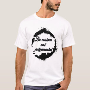Seien Sie neugierig, nicht urteilsfähig T-Shirt