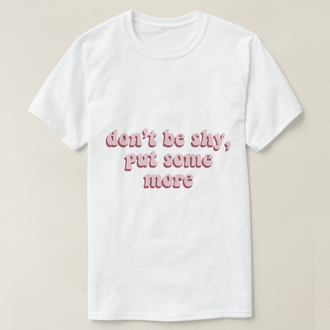 Seien Sie nicht schüchtern, um noch etwas mehr zu  T-Shirt (Design vorne)