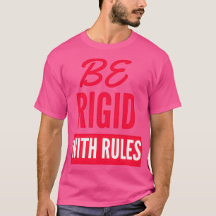 Seien Sie starr mit Regeln T-Shirt