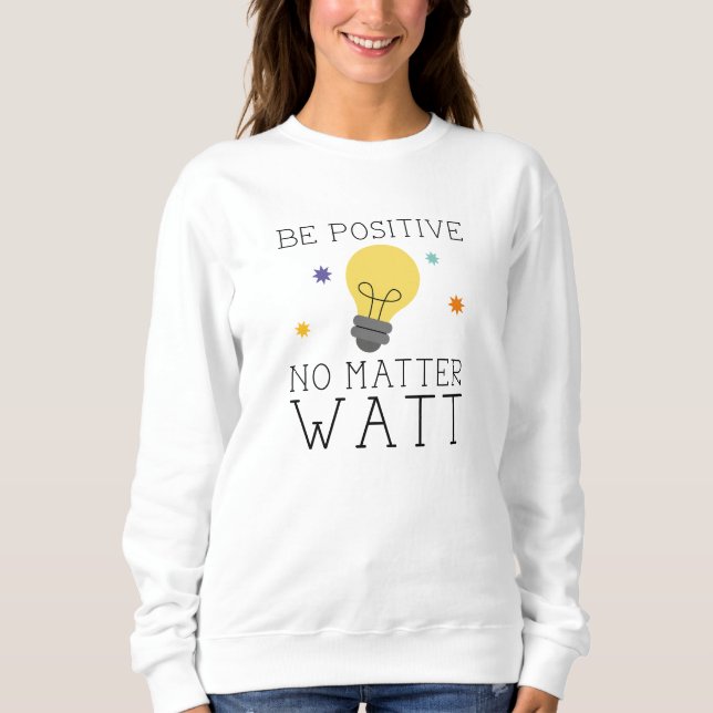 Seien Sie unabhängig von der Watt-Zahl positiv Sweatshirt (Vorderseite)