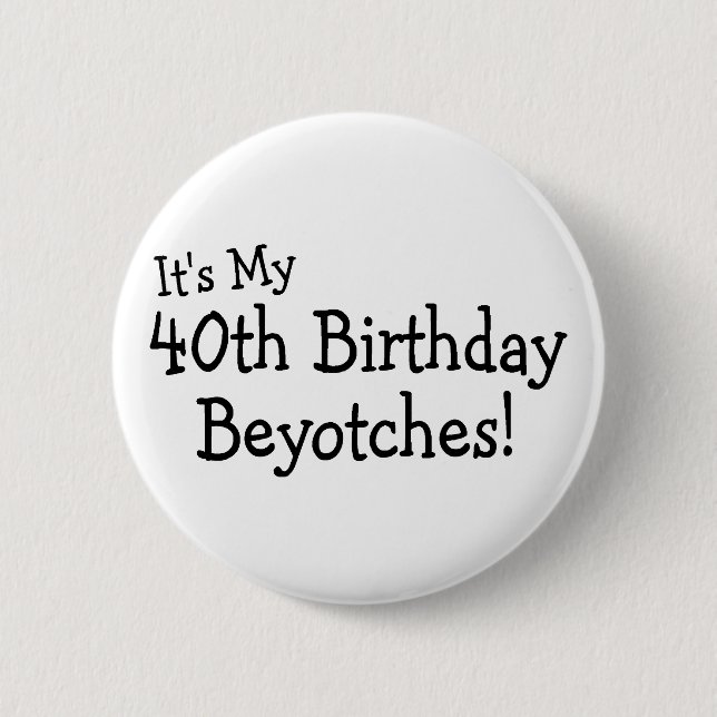 Sein mein 40. Geburtstag Beyotches Button (Vorderseite)