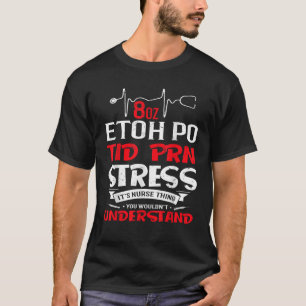 Seine A Nurse Sache 8oz ETOH PO TID PRN Stress T-Shirt