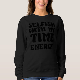 Selbstgefällig für meine Zeit und Energie Sweatshirt