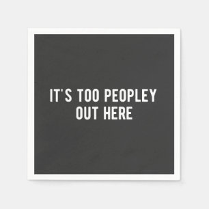 Serviette En Papier it's too peopley out here