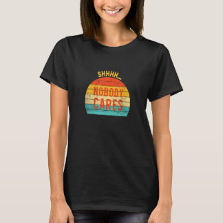 Shhh NoOne Cares T-Shirt