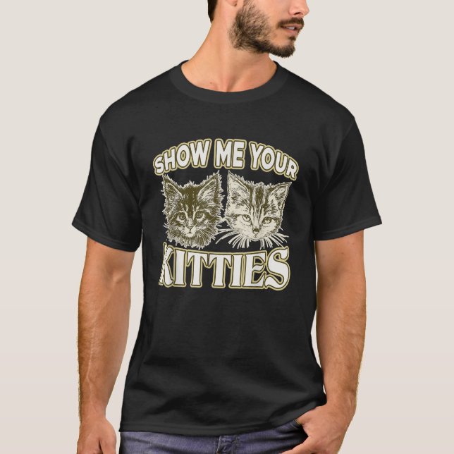 SHOW ME YOUR KITTIES Funny Kitten  T-Shirt (Vorderseite)