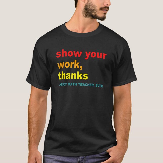 Show Your Work, Thanks - Every Math Teacher, Ever  T-Shirt (Vorderseite)