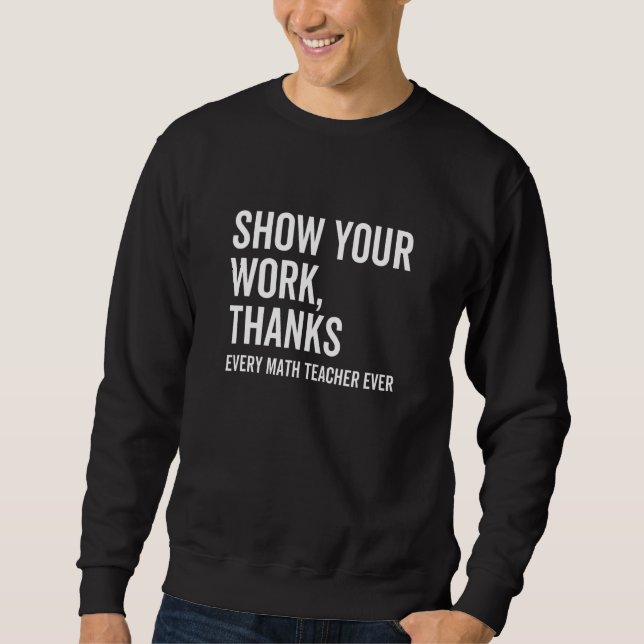 Show Your Work Thanks Every Math Teacher  Numbers  Sweatshirt (Vorderseite)