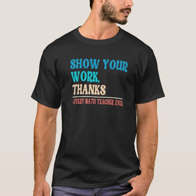 Show Your Work Thanks Mathematician Math Teacher   T-Shirt (Vorderseite)