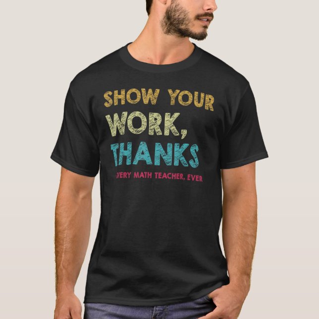 Show Your Work Thanks to Every Math Teacher Ever T-Shirt (Vorderseite)