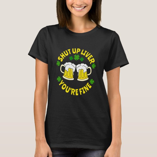 Shut Up Liver You're Fine Beer St Patrick's Day T-Shirt (Vorderseite)