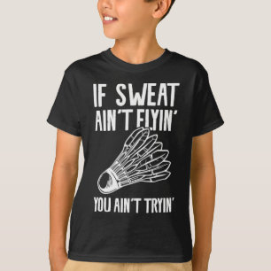 Si Sweat Ain't Flyin' You Ain't Tryin' Badminton 1