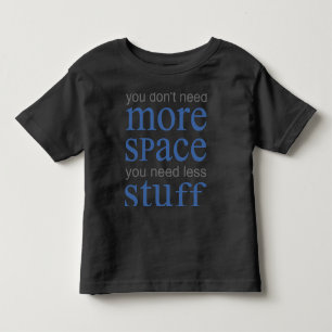 Sie brauchen nicht mehr Platz. Du brauchst weniger Kleinkind T-shirt