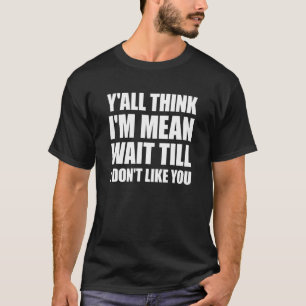 Sie denken alle, ich bin Gemein warten, bis ich Si T-Shirt
