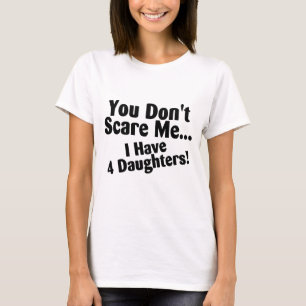 Sie erschrecken mich nicht, den ich 4 Töchter hab T-Shirt