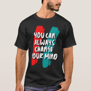 Sie können immer Ihre Meinung ändern T-Shirt