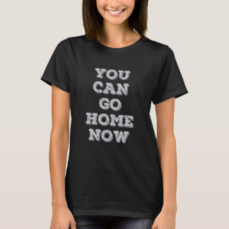 Sie können jetzt Zuhause gehen, wenn die Meldung e T-Shirt