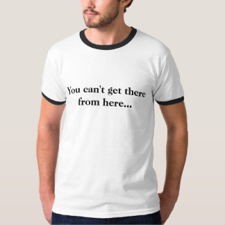Sie können nicht von hier dorthin kommen… T-Shirt