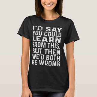 Sie könnten daraus lernen, dass wir beide falsch l T-Shirt