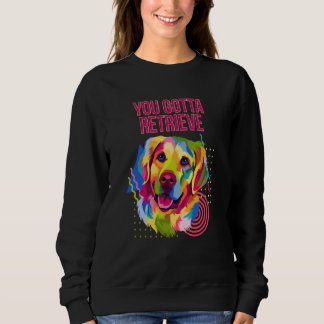 Sie müssen Golden Retriever Humor abrufen Sweatshirt