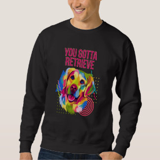 Sie müssen Golden Retriever Humor abrufen Sweatshirt