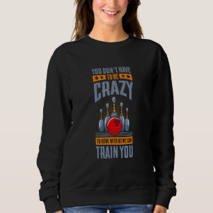 Sie müssen nicht verrückt sein, um mit uns Bowling Sweatshirt