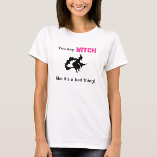 Sie sagen Hexe, wie es eine schlechte Sache ist T-Shirt