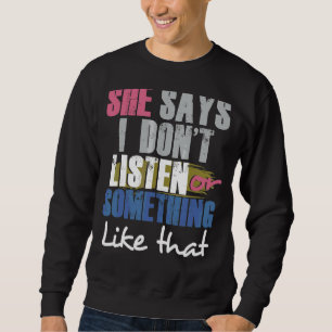Sie sagt, ich höre nicht zu oder so. sweatshirt