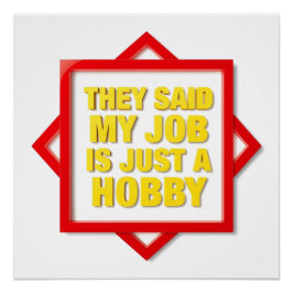 Sie sagten, mein Job ist nur ein Hobby Poster