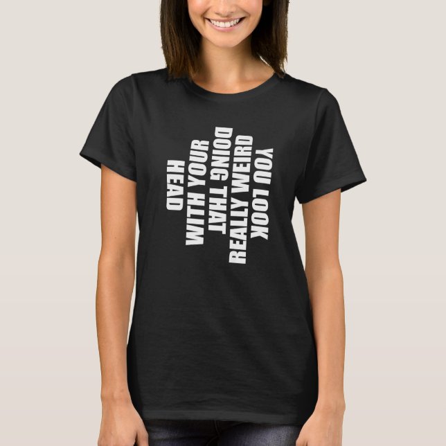 Sie sehen wirklich seltsam aus, das mit Ihrem Kopf T-Shirt (Vorderseite)